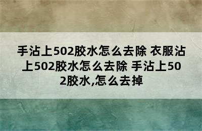 手沾上502胶水怎么去除 衣服沾上502胶水怎么去除 手沾上502胶水,怎么去掉